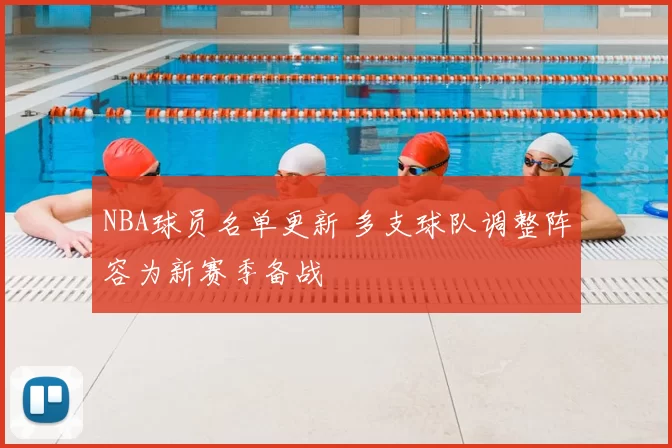 NBA球员名单更新 多支球队调整阵容为新赛季备战