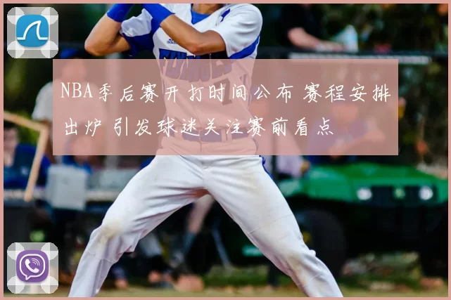 NBA季后赛开打时间公布 赛程安排出炉 引发球迷关注赛前看点