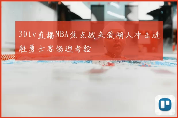 30tv直播NBA焦点战来袭湖人冲击连胜勇士客场迎考验