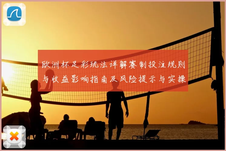 欧洲杯足彩玩法详解赛制投注规则与收益影响指南及风险提示与实操建议