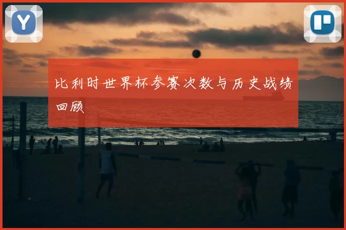 比利时世界杯参赛次数与历史战绩回顾
