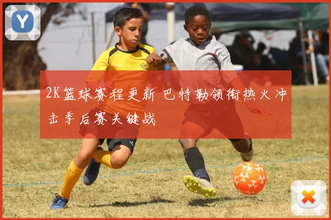 2K篮球赛程更新 巴特勒领衔热火冲击季后赛关键战