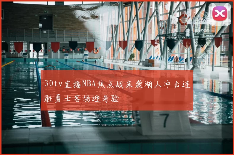 30tv直播NBA焦点战来袭湖人冲击连胜勇士客场迎考验