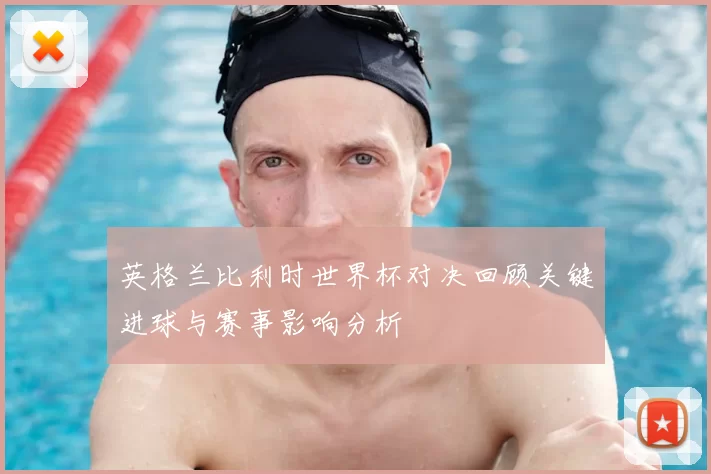 英格兰比利时世界杯对决回顾关键进球与赛事影响分析