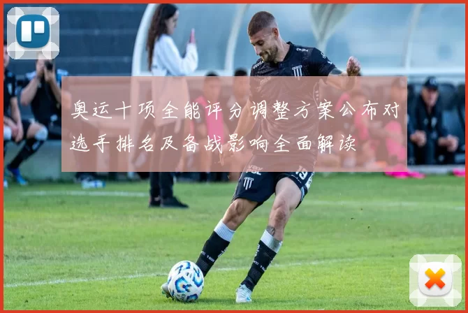 奥运十项全能评分调整方案公布对选手排名及备战影响全面解读