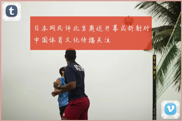 日本网民评北京奥运开幕式折射对中国体育文化传播关注
