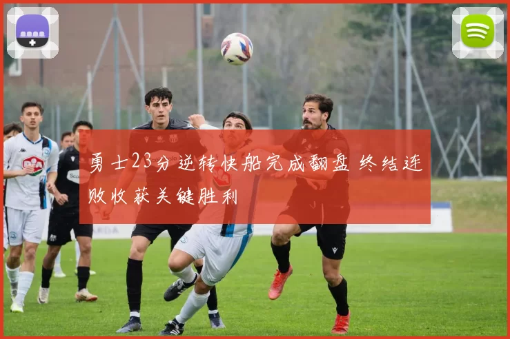 勇士23分逆转快船完成翻盘 终结连败收获关键胜利