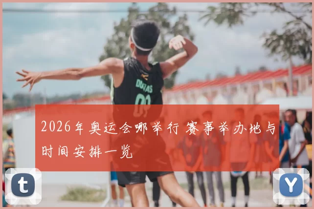 2026年奥运会哪举行 赛事举办地与时间安排一览