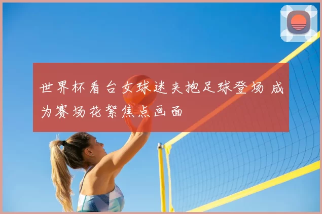 世界杯看台女球迷夹抱足球登场 成为赛场花絮焦点画面