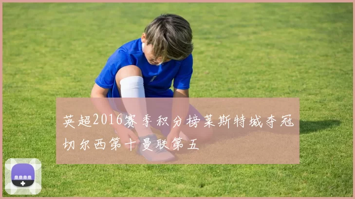 英超2016赛季积分榜莱斯特城夺冠切尔西第十曼联第五