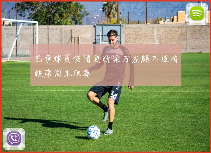 巴萨球员伤情更新莱万左腿不适将缺席周末联赛