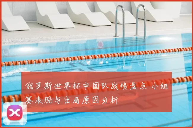 俄罗斯世界杯中国队战绩盘点 小组赛表现与出局原因分析