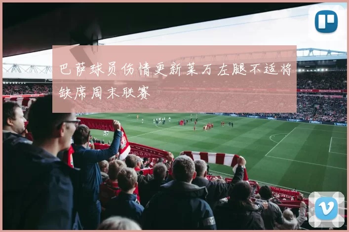 巴萨球员伤情更新莱万左腿不适将缺席周末联赛