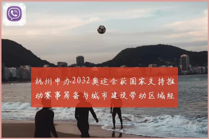 杭州申办2032奥运会获国家支持推动赛事筹备与城市建设带动区域经济