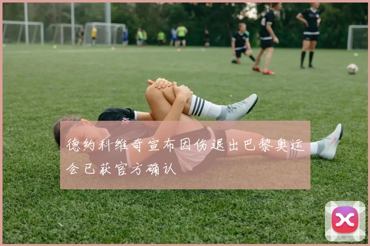 德约科维奇宣布因伤退出巴黎奥运会已获官方确认