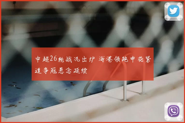 中超26轮战况出炉 海港领跑申花紧追争冠悬念延续