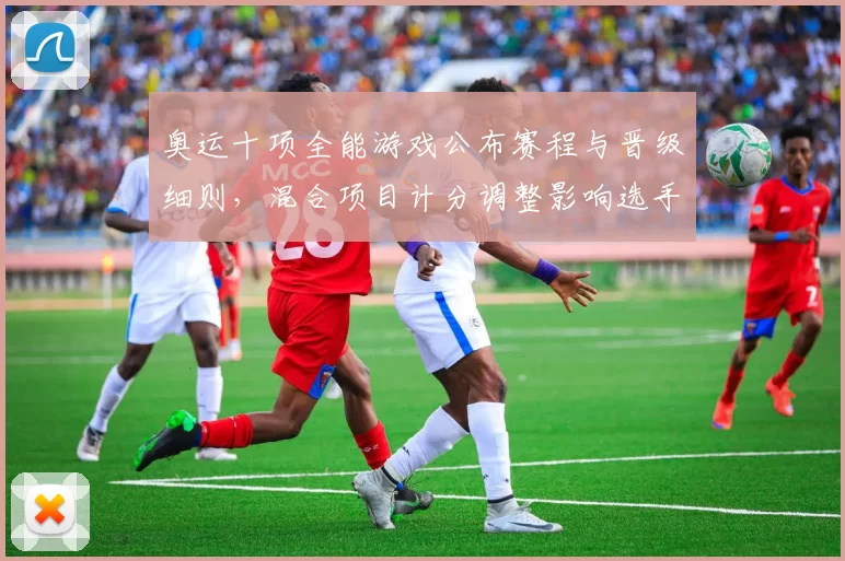 奥运十项全能游戏公布赛程与晋级细则，混合项目计分调整影响选手备战