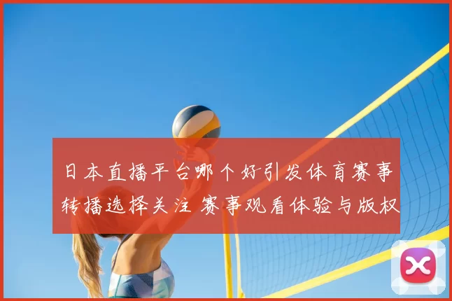 日本直播平台哪个好引发体育赛事转播选择关注 赛事观看体验与版权服务成焦点