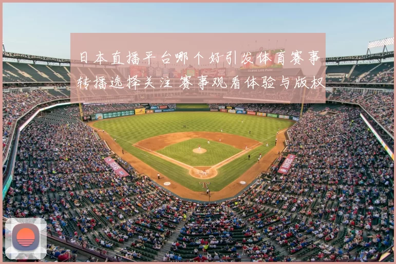 日本直播平台哪个好引发体育赛事转播选择关注 赛事观看体验与版权服务成焦点